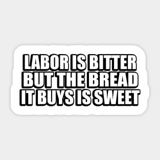 Labor is bitter but the bread it buys is sweet Sticker